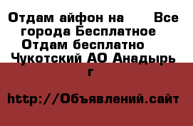 Отдам айфон на 32 - Все города Бесплатное » Отдам бесплатно   . Чукотский АО,Анадырь г.